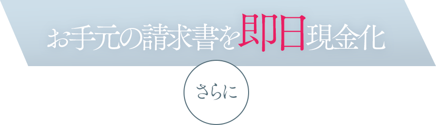お手元の請求書を即日現金化 さらに