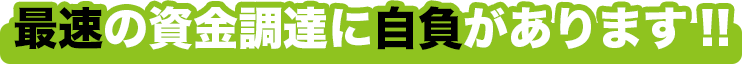 最速の資金調達に自負があります!!