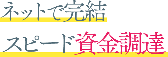 ネットで完結 スピード資金調達