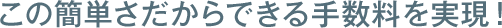 この簡単さだからできる手数料を実現！