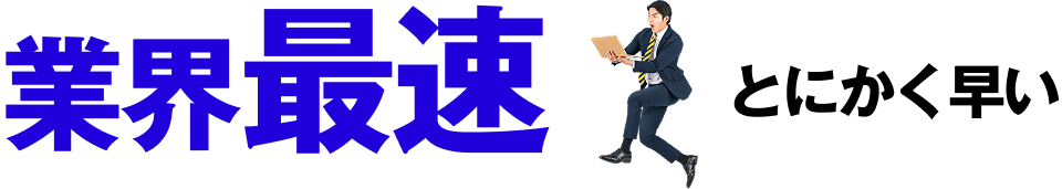 業界最速 とにかく早い