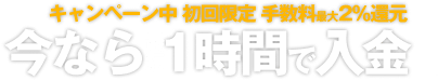 キャンペーン中 初回限定 手数料最大2%還元 今なら最短1時間で入金
